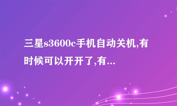 三星s3600c手机自动关机,有时候可以开开了,有时候就开不开了,扣电池都不行,而且开机时一点反应都没有