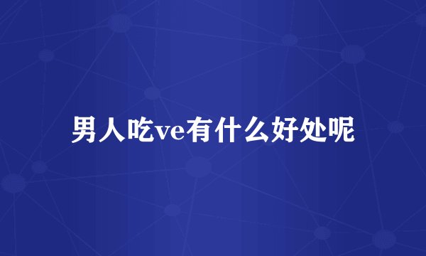 男人吃ve有什么好处呢