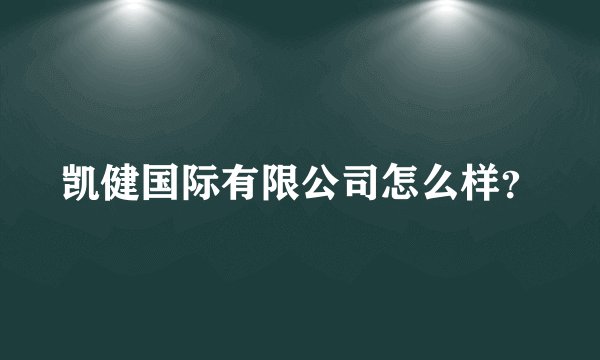 凯健国际有限公司怎么样？