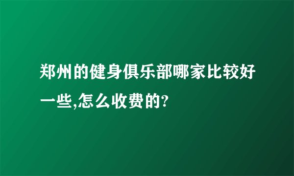 郑州的健身俱乐部哪家比较好一些,怎么收费的?