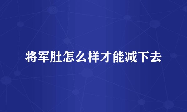 将军肚怎么样才能减下去