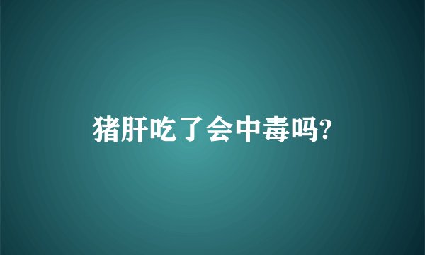 猪肝吃了会中毒吗?