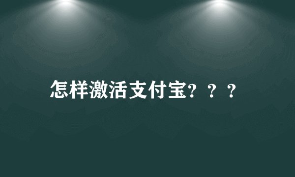 怎样激活支付宝？？？