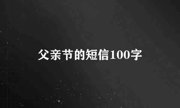 父亲节的短信100字