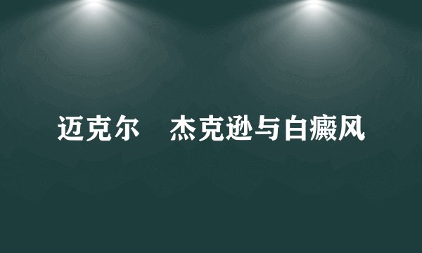 迈克尔•杰克逊与白癜风