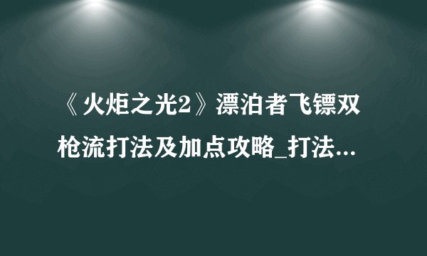 《火炬之光2》漂泊者飞镖双枪流打法及加点攻略_打法攻略::飞外网