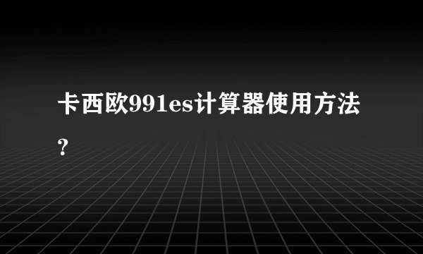 卡西欧991es计算器使用方法？