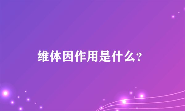 维体因作用是什么？