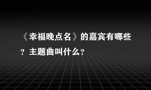 《幸福晚点名》的嘉宾有哪些？主题曲叫什么？