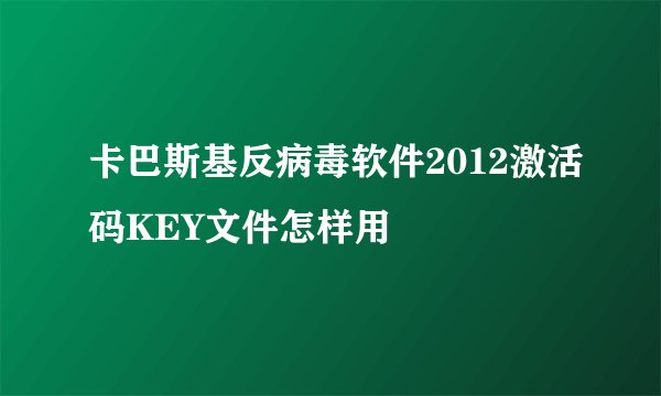 卡巴斯基反病毒软件2012激活码KEY文件怎样用