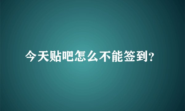 今天贴吧怎么不能签到？