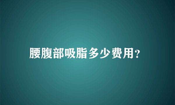 腰腹部吸脂多少费用？