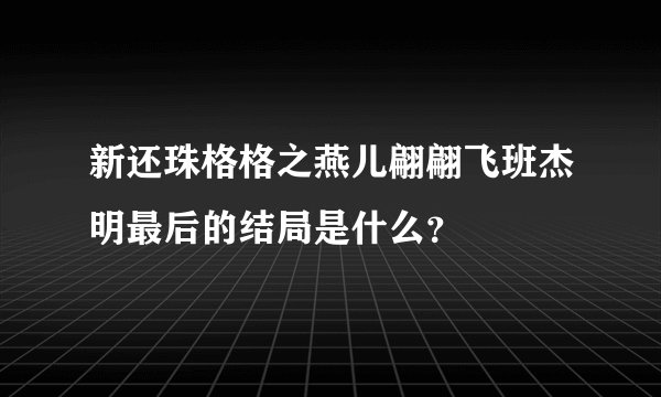 新还珠格格之燕儿翩翩飞班杰明最后的结局是什么？