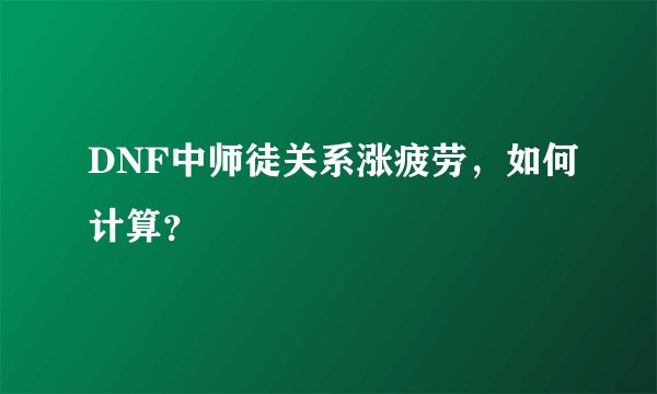 DNF中师徒关系涨疲劳，如何计算？