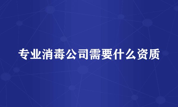 专业消毒公司需要什么资质