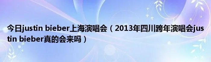今日justin bieber上海演唱会（2013年四川跨年演唱会justin bieber真的会来吗）