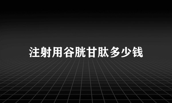 注射用谷胱甘肽多少钱