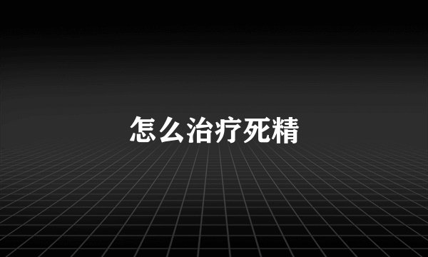 怎么治疗死精
