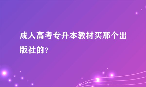 成人高考专升本教材买那个出版社的？