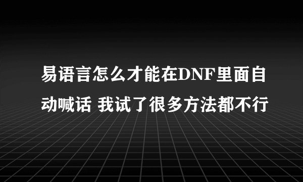 易语言怎么才能在DNF里面自动喊话 我试了很多方法都不行