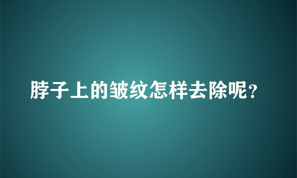 脖子上的皱纹怎样去除呢？