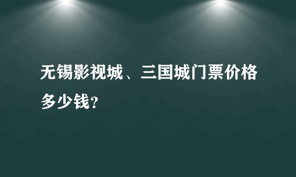 无锡影视城、三国城门票价格多少钱？