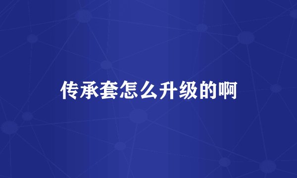 传承套怎么升级的啊