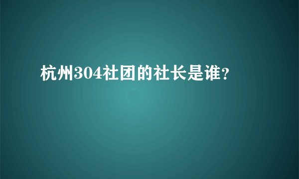杭州304社团的社长是谁？