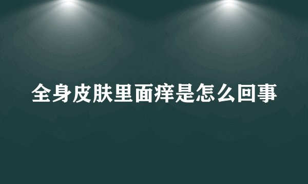 全身皮肤里面痒是怎么回事