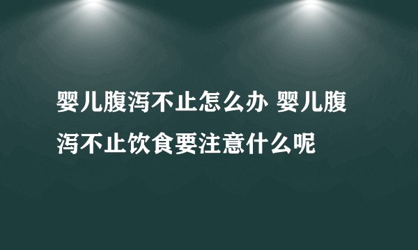 婴儿腹泻不止怎么办 婴儿腹泻不止饮食要注意什么呢
