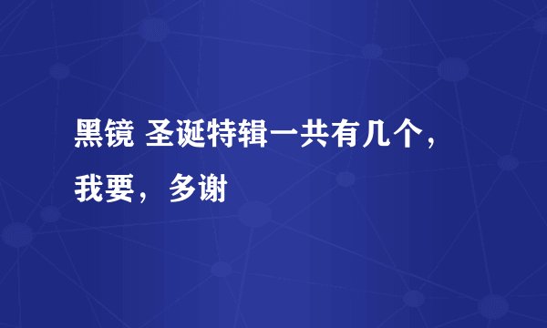 黑镜 圣诞特辑一共有几个，我要，多谢