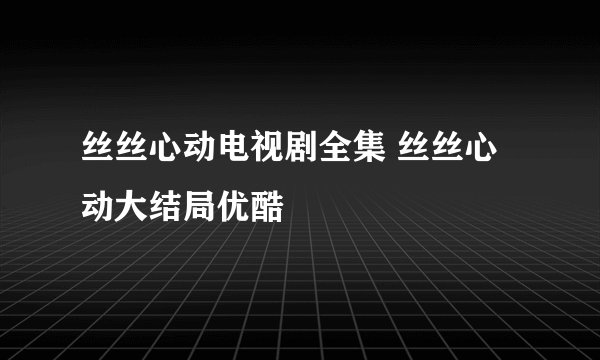 丝丝心动电视剧全集 丝丝心动大结局优酷