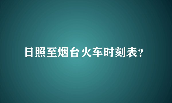 日照至烟台火车时刻表？