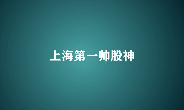上海第一帅股神