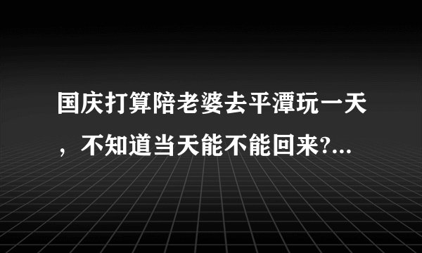 国庆打算陪老婆去平潭玩一天，不知道当天能不能回来?还有平潭都有哪里好玩，我没去过!