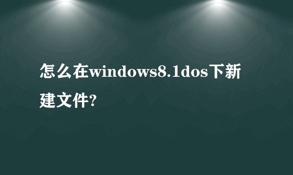 怎么在windows8.1dos下新建文件?