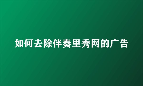 如何去除伴奏里秀网的广告