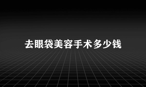 去眼袋美容手术多少钱
