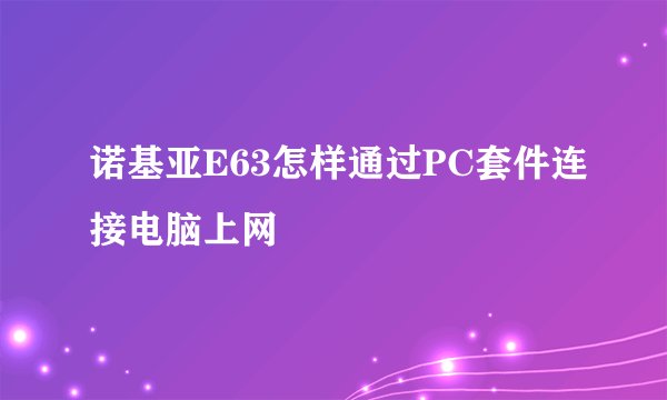 诺基亚E63怎样通过PC套件连接电脑上网
