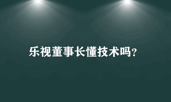 乐视董事长懂技术吗？