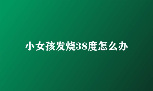 小女孩发烧38度怎么办