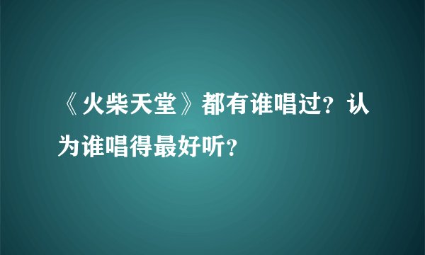 《火柴天堂》都有谁唱过？认为谁唱得最好听？