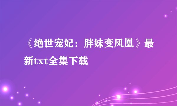 《绝世宠妃：胖妹变凤凰》最新txt全集下载
