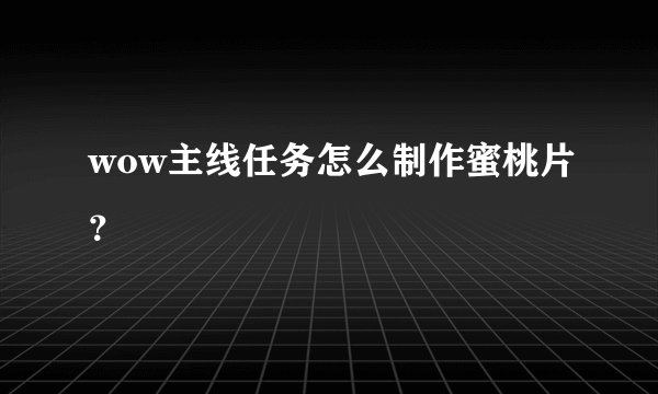 wow主线任务怎么制作蜜桃片？