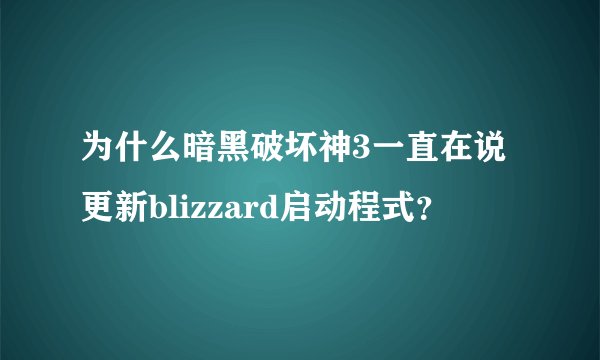 为什么暗黑破坏神3一直在说更新blizzard启动程式？