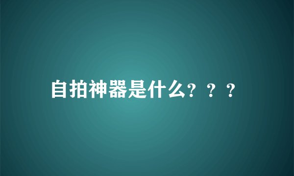 自拍神器是什么？？？
