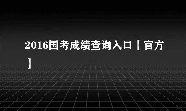 2016国考成绩查询入口【官方】