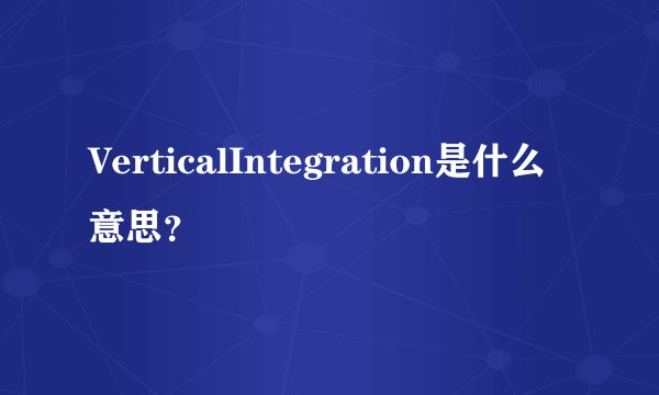VerticalIntegration是什么意思？