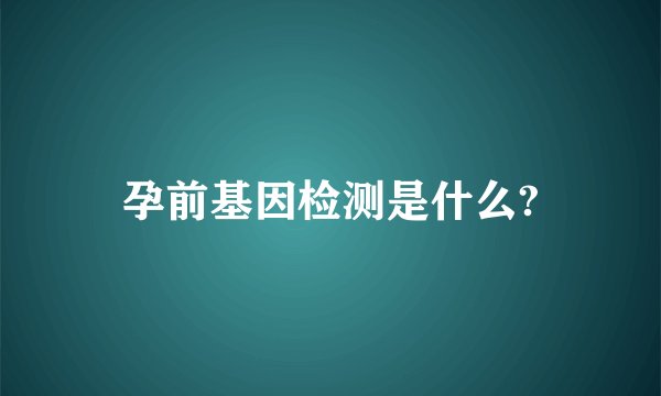 孕前基因检测是什么?