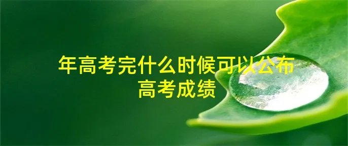 年高考完什么时候可以公布高考成绩